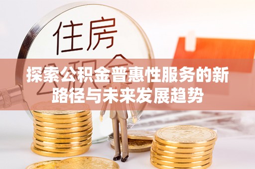 沙湾探索公积金普惠性服务的新路径与未来发展趋势