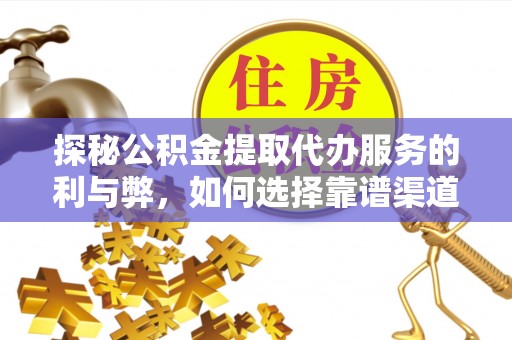 沙湾探秘公积金提取代办服务的利与弊，如何选择靠谱渠道？