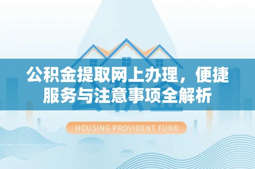 沙湾公积金提取网上办理，便捷服务与注意事项全解析
