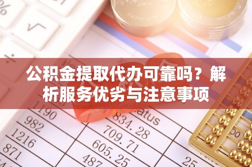 沙湾公积金提取代办可靠吗？解析服务优劣与注意事项