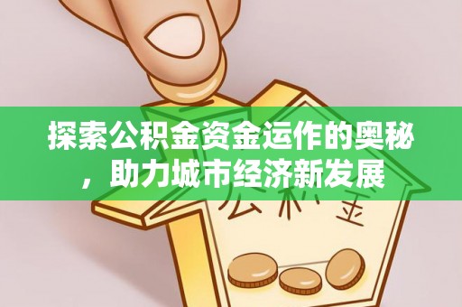 沙湾探索公积金资金运作的奥秘，助力城市经济新发展