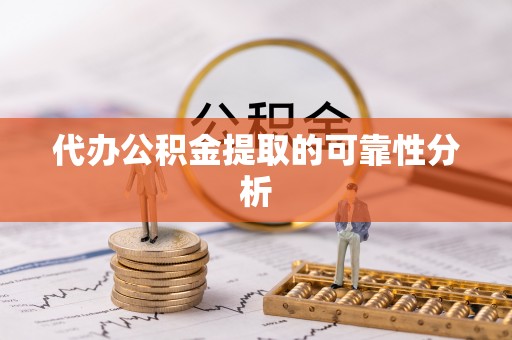 沙湾代办公积金提取的可靠性分析