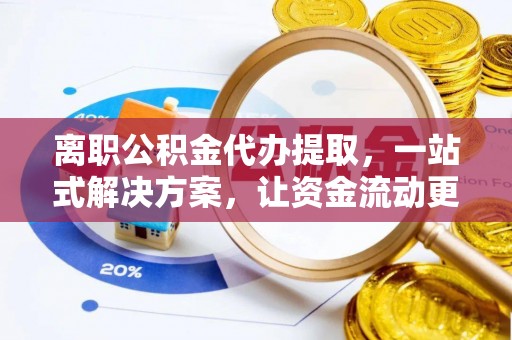 沙湾离职公积金代办提取，一站式解决方案，让资金流动更便捷
