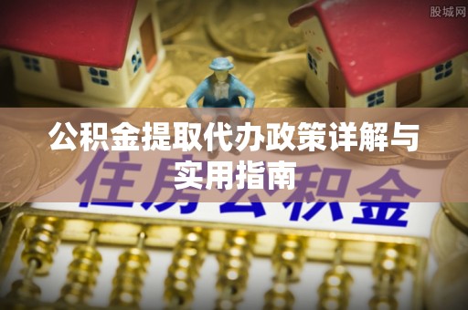 沙湾公积金提取代办政策详解与实用指南