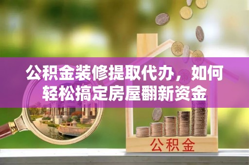 沙湾公积金装修提取代办，如何轻松搞定房屋翻新资金