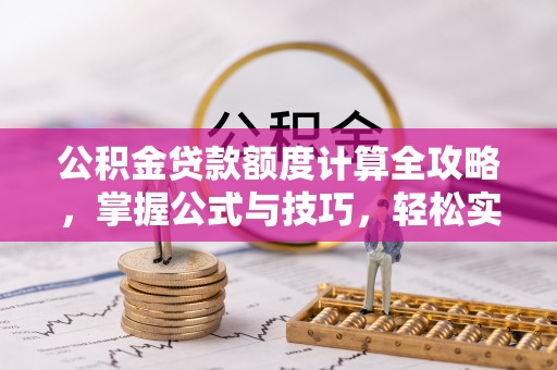 沙湾公积金贷款额度计算全攻略，掌握公式与技巧，轻松实现购房梦想