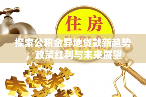 沙湾探索公积金异地贷款新趋势，政策红利与未来展望