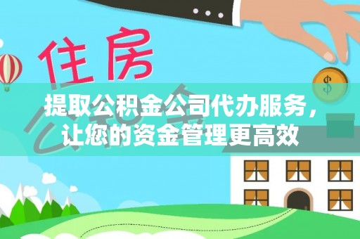 沙湾提取公积金公司代办服务，让您的资金管理更高效