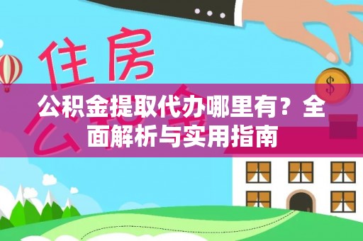 沙湾公积金提取代办哪里有？全面解析与实用指南