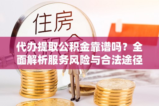 沙湾代办提取公积金靠谱吗？全面解析服务风险与合法途径