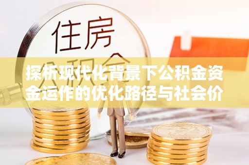 沙湾探析现代化背景下公积金资金运作的优化路径与社会价值
