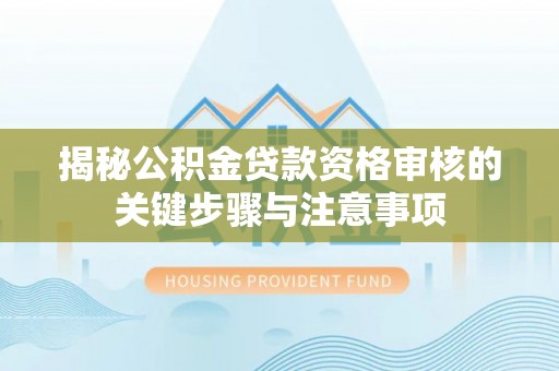 沙湾揭秘公积金贷款资格审核的关键步骤与注意事项