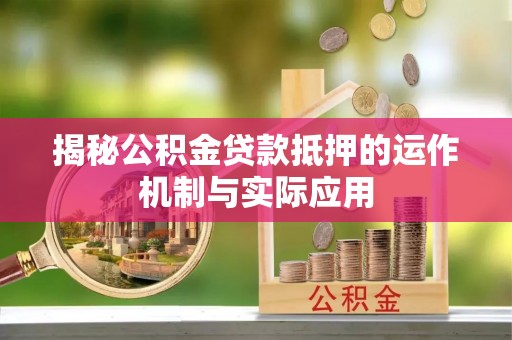 沙湾揭秘公积金贷款抵押的运作机制与实际应用
