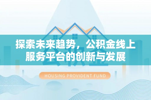 沙湾探索未来趋势，公积金线上服务平台的创新与发展