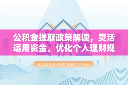 沙湾公积金提取政策解读，灵活运用资金，优化个人理财规划