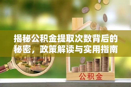 沙湾揭秘公积金提取次数背后的秘密，政策解读与实用指南