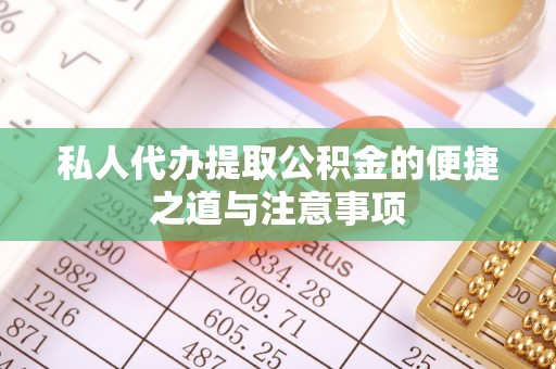 沙湾私人代办提取公积金的便捷之道与注意事项