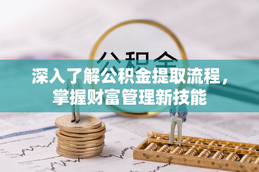 沙湾深入了解公积金提取流程，掌握财富管理新技能