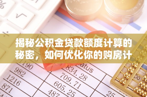 沙湾揭秘公积金贷款额度计算的秘密，如何优化你的购房计划？
