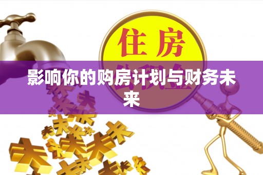 沙湾影响你的购房计划与财务未来