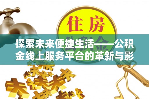 沙湾探索未来便捷生活——公积金线上服务平台的革新与影响