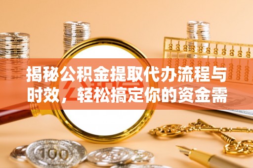 沙湾揭秘公积金提取代办流程与时效，轻松搞定你的资金需求