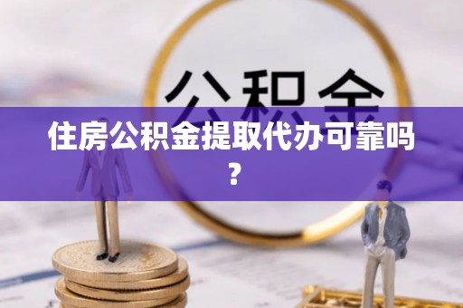 沙湾住房公积金提取代办可靠吗？