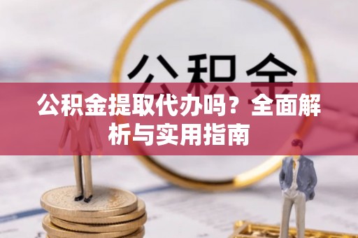 沙湾公积金提取代办吗？全面解析与实用指南