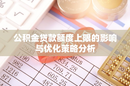 沙湾公积金贷款额度上限的影响与优化策略分析