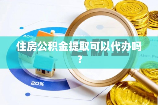 沙湾住房公积金提取可以代办吗？
