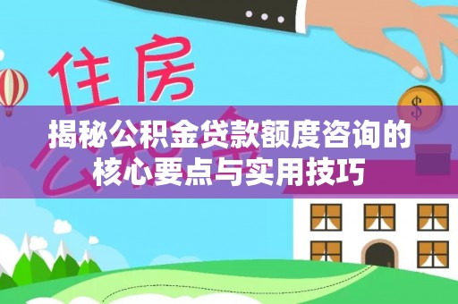 沙湾揭秘公积金贷款额度咨询的核心要点与实用技巧