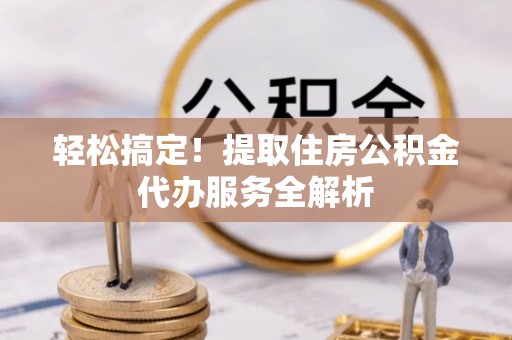 沙湾轻松搞定！提取住房公积金代办服务全解析