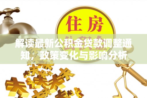 沙湾解读最新公积金贷款调整通知，政策变化与影响分析