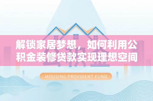 沙湾解锁家居梦想，如何利用公积金装修贷款实现理想空间