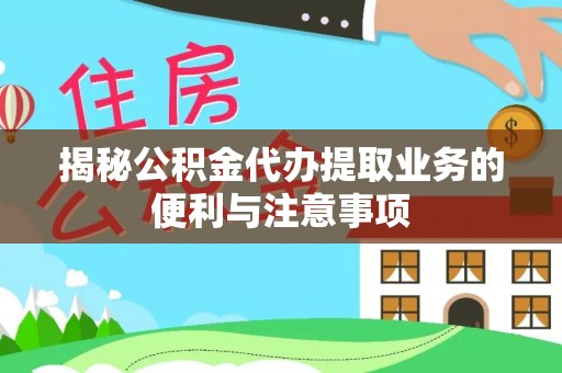 沙湾揭秘公积金代办提取业务的便利与注意事项