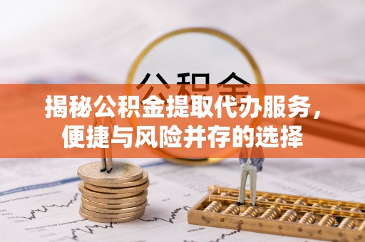 沙湾揭秘公积金提取代办服务，便捷与风险并存的选择