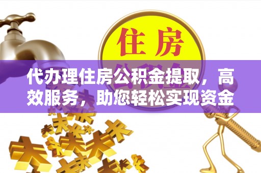 沙湾代办理住房公积金提取，高效服务，助您轻松实现资金流转