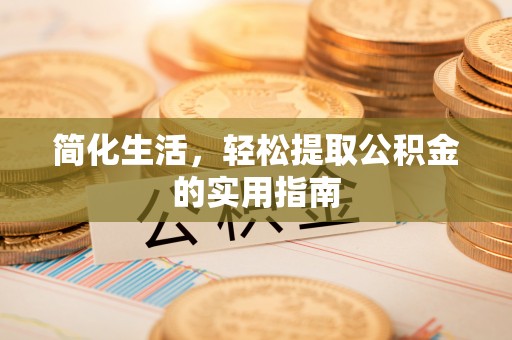 沙湾简化生活，轻松提取公积金的实用指南