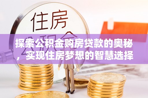 沙湾探索公积金购房贷款的奥秘，实现住房梦想的智慧选择