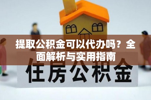 沙湾提取公积金可以代办吗？全面解析与实用指南