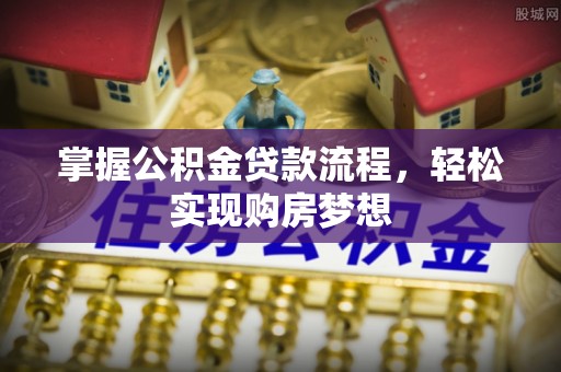 沙湾掌握公积金贷款流程，轻松实现购房梦想
