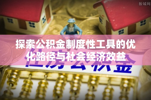 沙湾探索公积金制度性工具的优化路径与社会经济效益