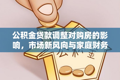 沙湾公积金贷款调整对购房的影响，市场新风向与家庭财务规划