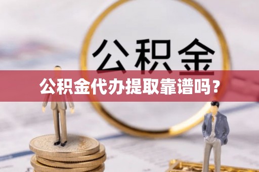 沙湾公积金代办提取靠谱吗？