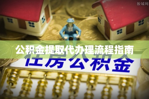 沙湾公积金提取代办理流程指南