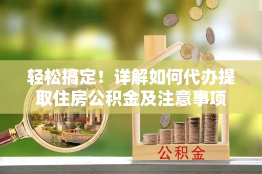 沙湾轻松搞定！详解如何代办提取住房公积金及注意事项