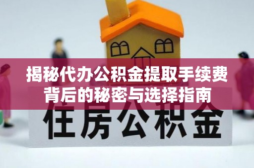 沙湾揭秘代办公积金提取手续费背后的秘密与选择指南