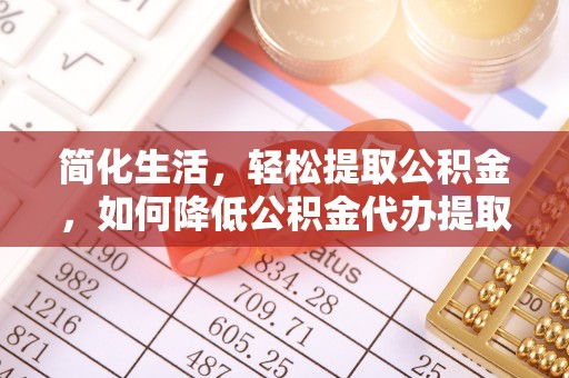 沙湾简化生活，轻松提取公积金，如何降低公积金代办提取的费用？