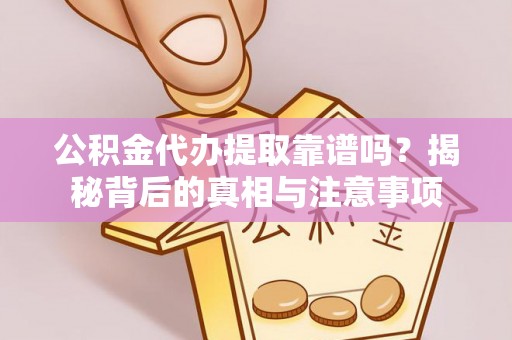 沙湾公积金代办提取靠谱吗？揭秘背后的真相与注意事项