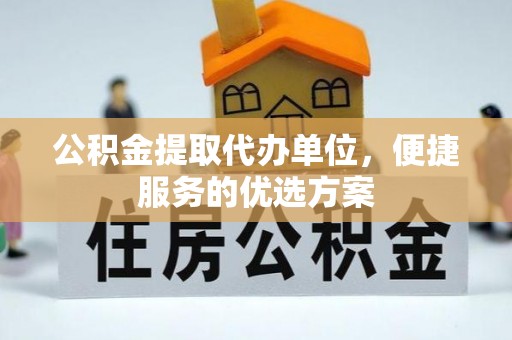 沙湾公积金提取代办单位，便捷服务的优选方案